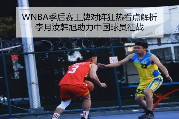 WNBA季后赛王牌对阵狂热看点解析 李月汝韩旭助力中国球员征战